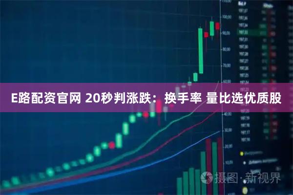 E路配资官网 20秒判涨跌:换手率 量比选优质股