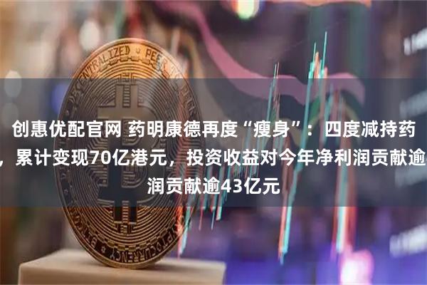 创惠优配官网 药明康德再度“瘦身”:四度减持药明合联,累计变现70亿港元,投资收益对今年净利润贡献逾43亿元