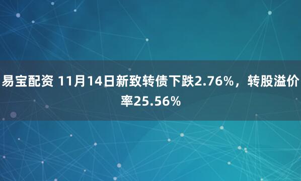 易宝配资 11月14日新致转债下跌2.76%，转股溢价率25.56%