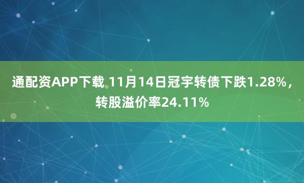 通配资APP下载 11月14日冠宇转债下跌1.28%，转股溢价率24.11%